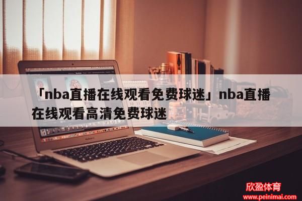 NBA直播泡泡(nba直播泡泡在线直播免费观看高清)